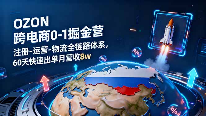 OZON跨境电商0-1掘金营:注册-运营-物流全链路体系,60天快速出单月营收8w-生财