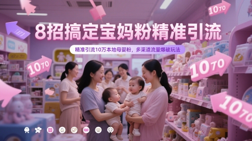 8招搞定宝妈粉精准引流，精准引流10万本地母婴粉，多渠道流量爆破玩法-生财