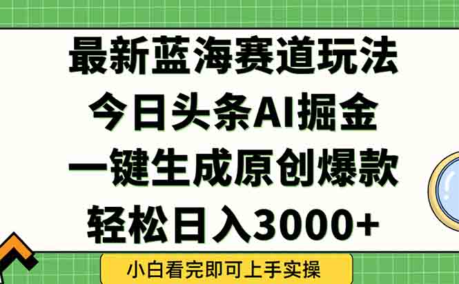 今日头条2025年最新蓝海玩法，一键生成爆款，轻松实现矩阵日入3000+-生财
