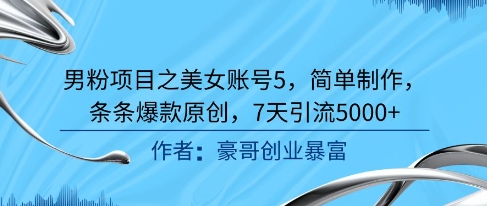 男粉项目之美女账号5，简单制作，条条爆款原创，7天引流5000+-生财