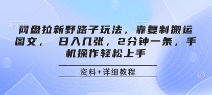 网盘拉新野路子玩法，靠复制搬运图文， 日入几张，2分钟一条，手机操作轻松上手-生财