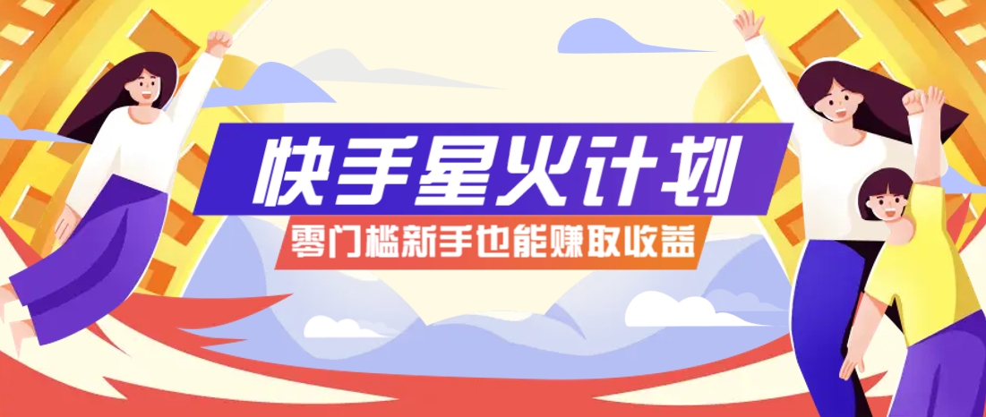 快手星火计划，零门槛、零粉丝也能参与，而且收益可观，一条视频爆赚7000+！-生财