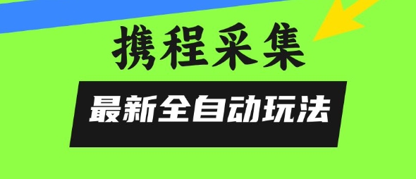 携程信息采集全自动玩法,0风控,无脑开干【揭秘】-生财