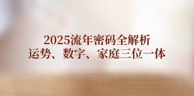 2025流年密码全解析，运势、数字、家庭三位一体-生财