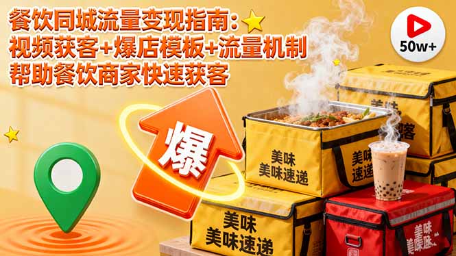 餐饮同城流量变现指南：视频获客+爆店模板+流量机制 帮助餐饮商家快速获客-生财