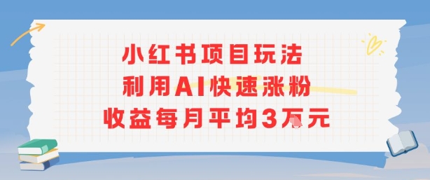 小红书商单项目新玩法,利用AI快速涨粉收益每月平均3W-生财