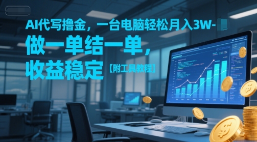 AI代写撸金，一台电脑轻松月入1-3W，做一单结一单，收益稳定【附工具教程】-生财