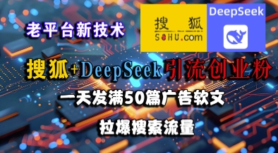 搜狐+DeepSeek引流创业粉,老平台新技术,一天发满50篇广告软文,拉爆搜索流量-生财