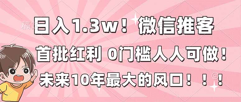 日入1.3w！微信推客，首批红利，未来10年最大的风口，0门槛，人人可做！-生财
