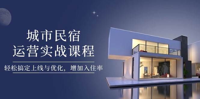 城市民宿运营实战课程，轻松搞定上线与优化，增加入住率-生财