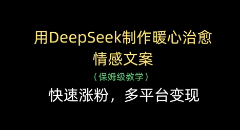 用DeepSeek制作暖心治愈情感文案，快速涨粉，多平台变现-生财