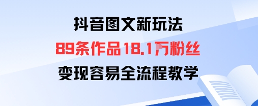 抖音图文新玩法：89条作品收获18.1W粉丝，变现容易全流程教学-生财