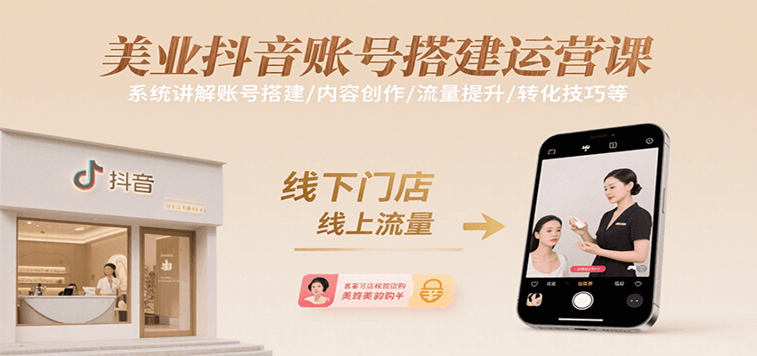 美业抖音账号搭建运营课，系统讲解账号搭建/内容创作/流量提升/转化技巧等-生财