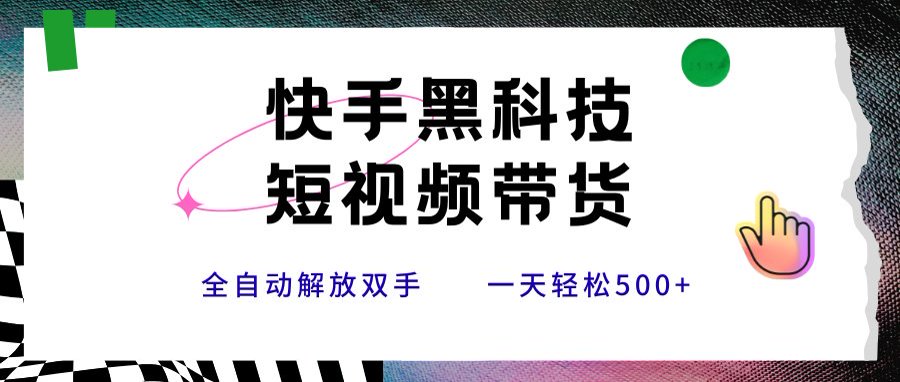 快手黑科技短视频带货,条条原创无脑搬运,新手小白轻松一天500+-生财