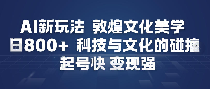 AI新玩法，敦煌文化美学，科技与文化的碰撞，起号快变现强-生财