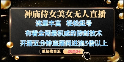 神庙侍女美女无人直播，轻松起号，有着全网最权威的防封技术，单场撸音浪1k+-生财