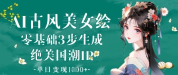 AI古风美女绘：零基础3步生成绝美国潮IP，单日变现1k+-生财