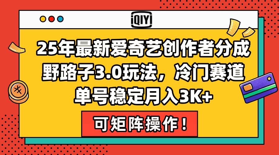 25年最新爱奇艺创作者分成野路子3.0玩法，冷门赛道，单号稳定月入3K+，…-生财