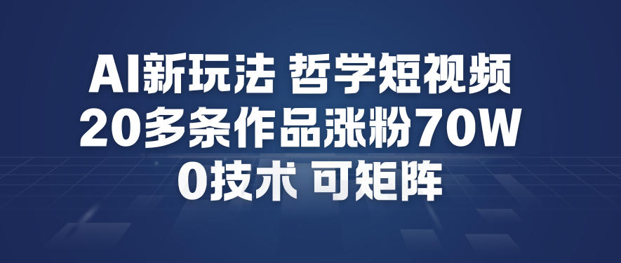AI新玩法哲学短视频制作教学,20多条作品涨粉70W,0成本赛道,可矩阵-生财