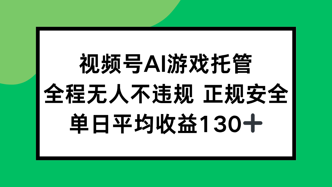 视频号AI游戏托管,全程无人不违规 正规安全,单日平均收益130+-生财