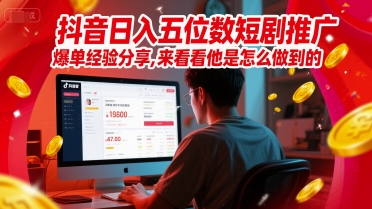 抖音日入五位数短剧推广爆单经验分享，来看看他是怎么做到的？-生财