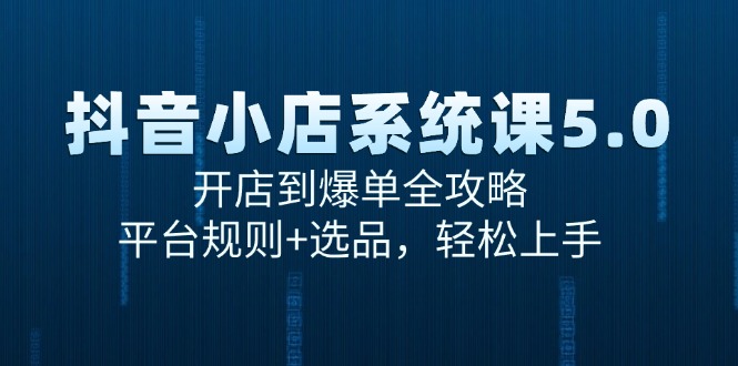 抖音小店系统课5.0，开店到爆单全攻略，平台规则+选品，轻松上手-生财