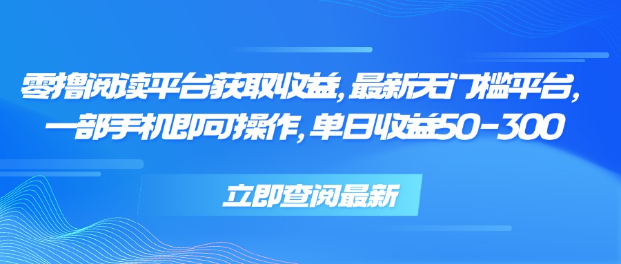 零撸阅读平台获取收益，最新无门槛平台，一部手机即可操作 单日收益50-300-生财