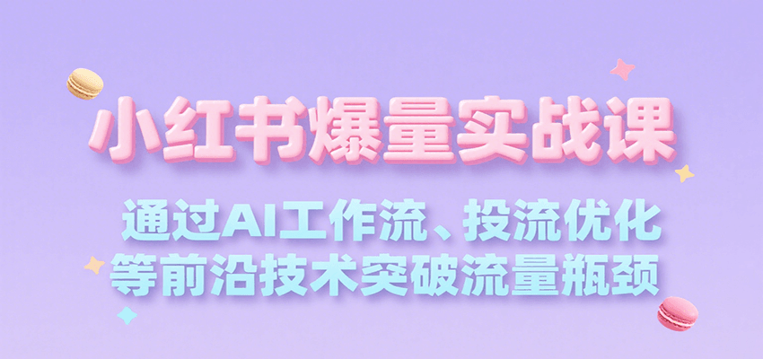 小红书爆量实战课，通过AI工作流、投流优化等前沿技术突破流量瓶颈-生财