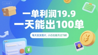 一单利润19.9 一天能出100单，每天发发图片，小白也能月入过1W【揭秘】-生财