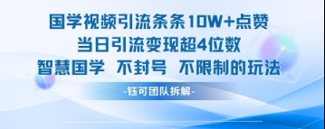 国学视频引流条条10W+点赞当日引流变现超4位数-生财