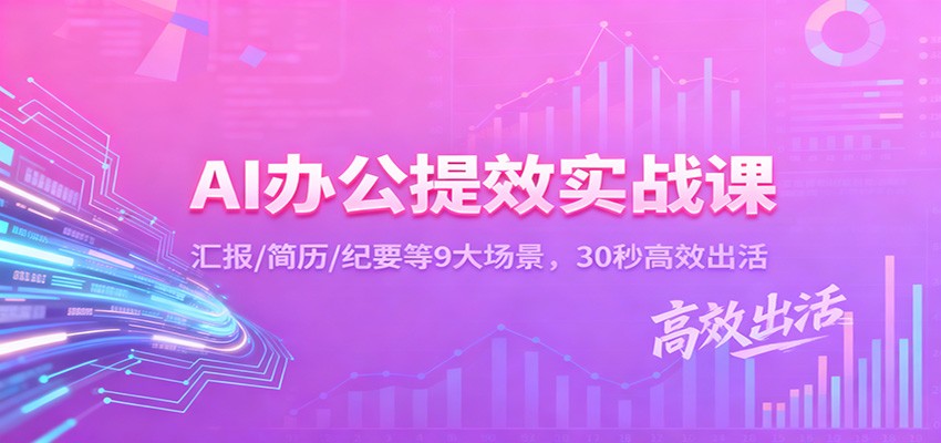 AI办公提效实战课:汇报/简历/纪要等9大场景,30秒高效出活-生财