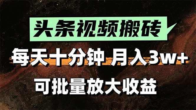 头条视频搬砖，每天10分钟，小白轻松月入3万+，可批量放大收益-生财