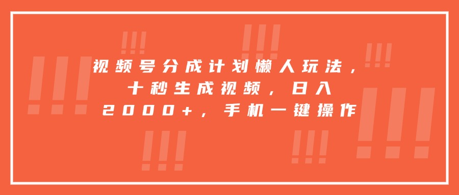 视频号分成计划懒人玩法，十秒生成视频，日入2000+，手机一键操作-生财