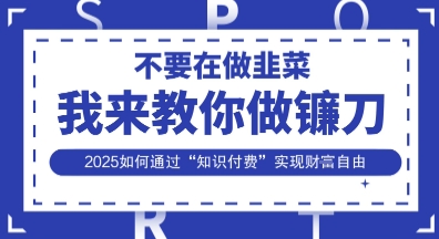 韭菜生涯终结者,我来教你做镰刀,2025如何通过“知识付费”实现财F自由【揭秘】-生财