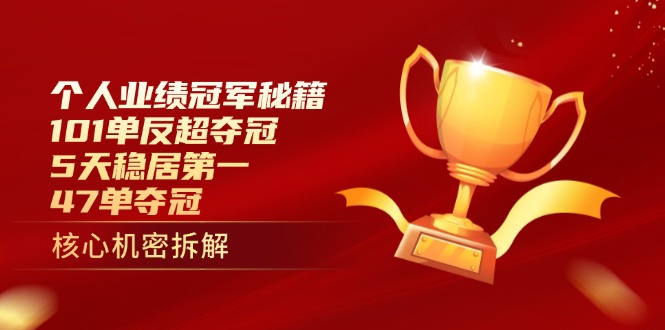 个人业绩冠军秘籍：101单反超夺冠，5天稳居第一，47单夺冠-生财