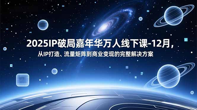 2025IP破局嘉年华万人线下课-12月，从IP打造、流量矩阵到商业变现的完整解决方案-生财