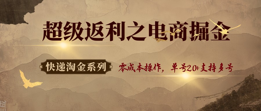 快递淘金系列；超级返利之电商掘金，零成本操作，单号20+支持多号-生财