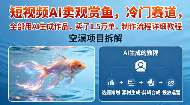短视频AI卖观赏鱼，冷门赛道，全部用AI生成作品，卖了1.5W单，制作流程详细教程-生财