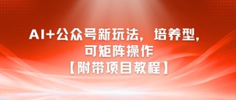 AI+公众号新玩法之培养型，可矩阵操作【附带项目教程】-生财