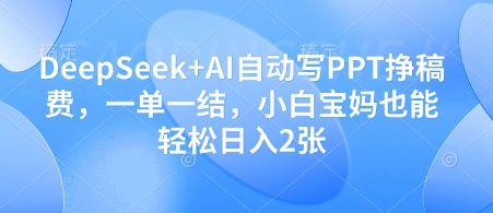 DeepSeek+AI自动写PPT挣稿费，一单一结，小白宝妈也能轻松日入2张-生财