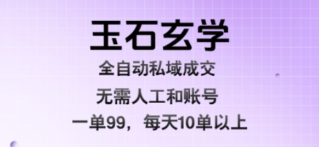 玉石玄学全自动私域成交，一单99每天十单以上，无需人工和矩阵账号，蓝海项目直接干【揭秘】-生财