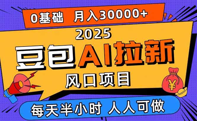 2025豆包AI拉新风口项目，0粉0基础月入3W+，新手小白轻松学会-生财