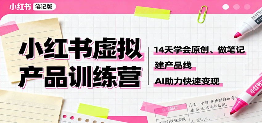 小红书虚拟产品训练营：14天学会原创、做笔记、建产品线，AI助力快速变现-生财