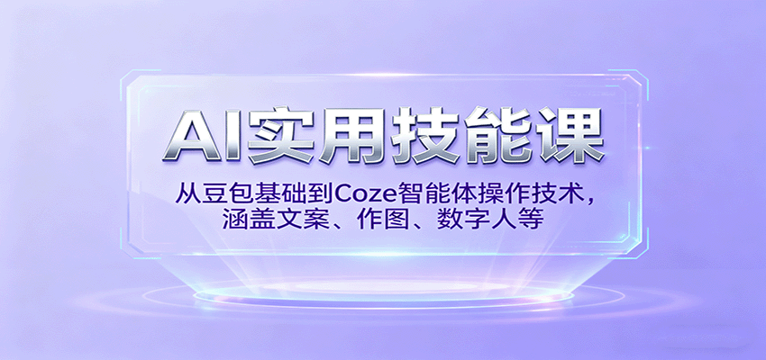 AI实用技能课，从豆包基础到Coze智能体操作技术，涵盖文案、作图、数字人等-生财