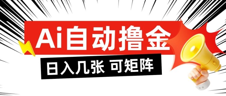 AI自动撸金，日入几张，全自动不占用时间，可矩阵批量放大操作【揭秘】-生财
