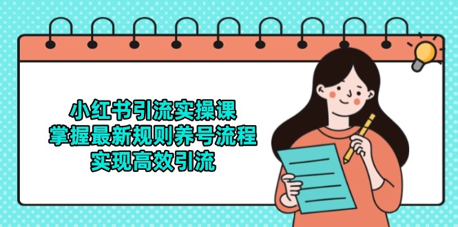 小红书引流实操课,掌握最新规则养号流程,实现高效引流-生财