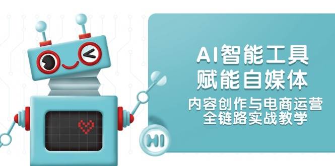 AI智能工具赋能自媒体,内容创作与电商运营,全链路实战教学-生财