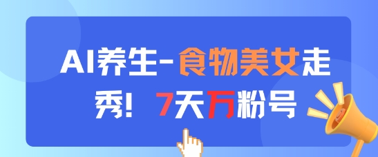 AI养生新玩法，食物美女走秀，7天万粉号-生财