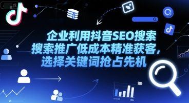 企业利用抖音SEO搜索推广低成本精准获客，选择关键词抢占先机-生财
