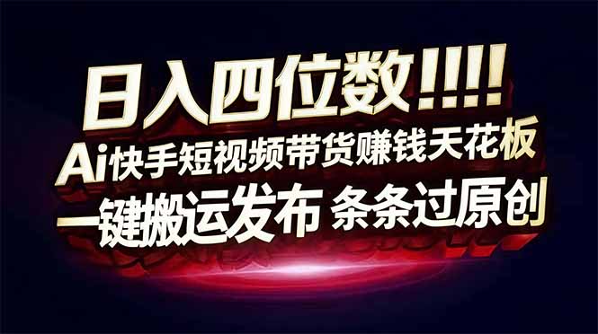 日入四位数！Ai快手短视频带货赚钱天花板，长期稳定，一键搬运发布，条条过原创-生财